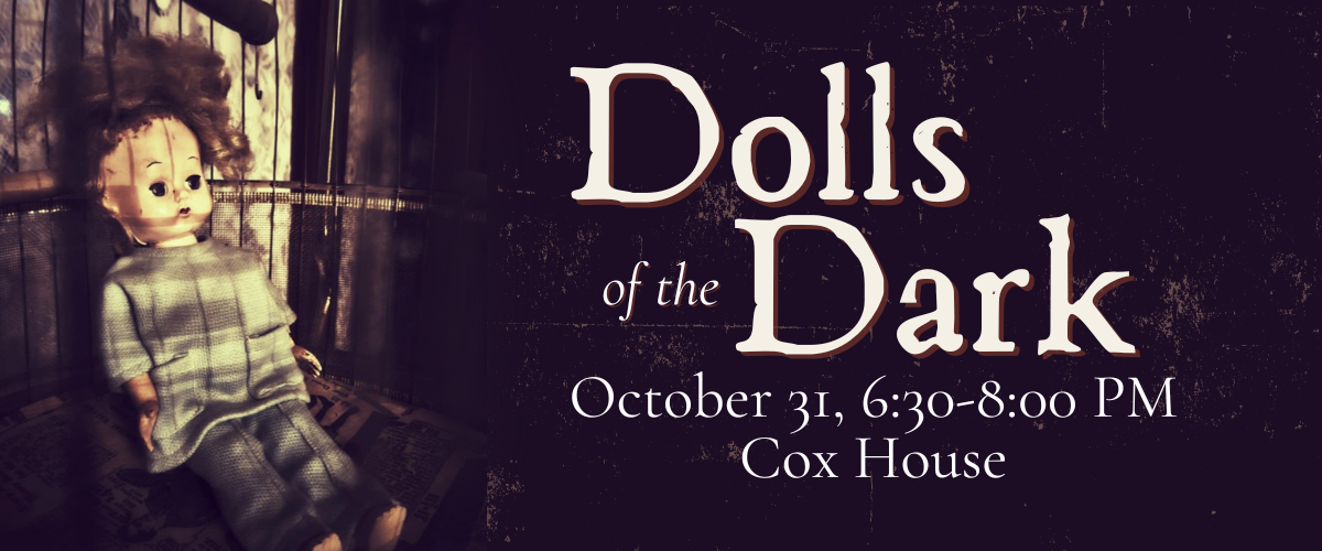 A worn doll sits in a dimly lit room. The text reads: "Dolls of the Dark. October 31, 6:30-8:00 PM, Cox House." The background is dark with distressed textures.