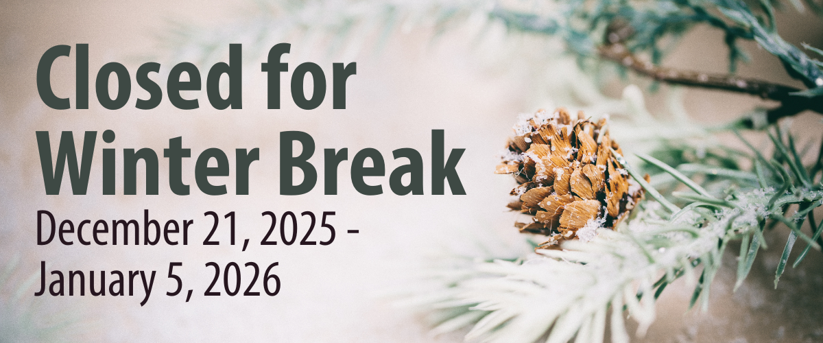 Text reads "Closed for Winter Break December 21, 2025 – January 5, 2026" beside a close-up of a pine cone and pine needles. The background is blurred and has soft, wintery tones.