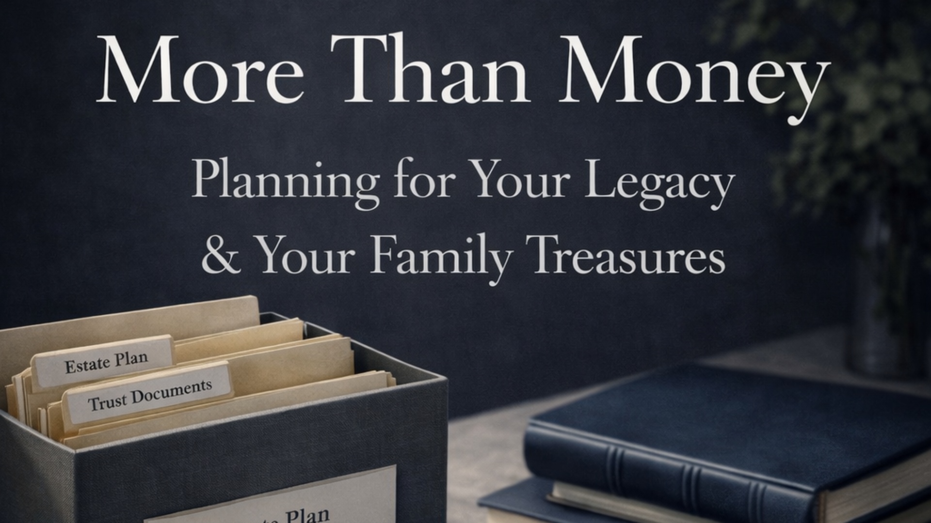 A box labeled with file folders such as "Estate Plan" and "Trust Documents" sits next to a closed book. Text on the image reads: "More Than Money: Planning for Your Legacy & Your Family Treasures.